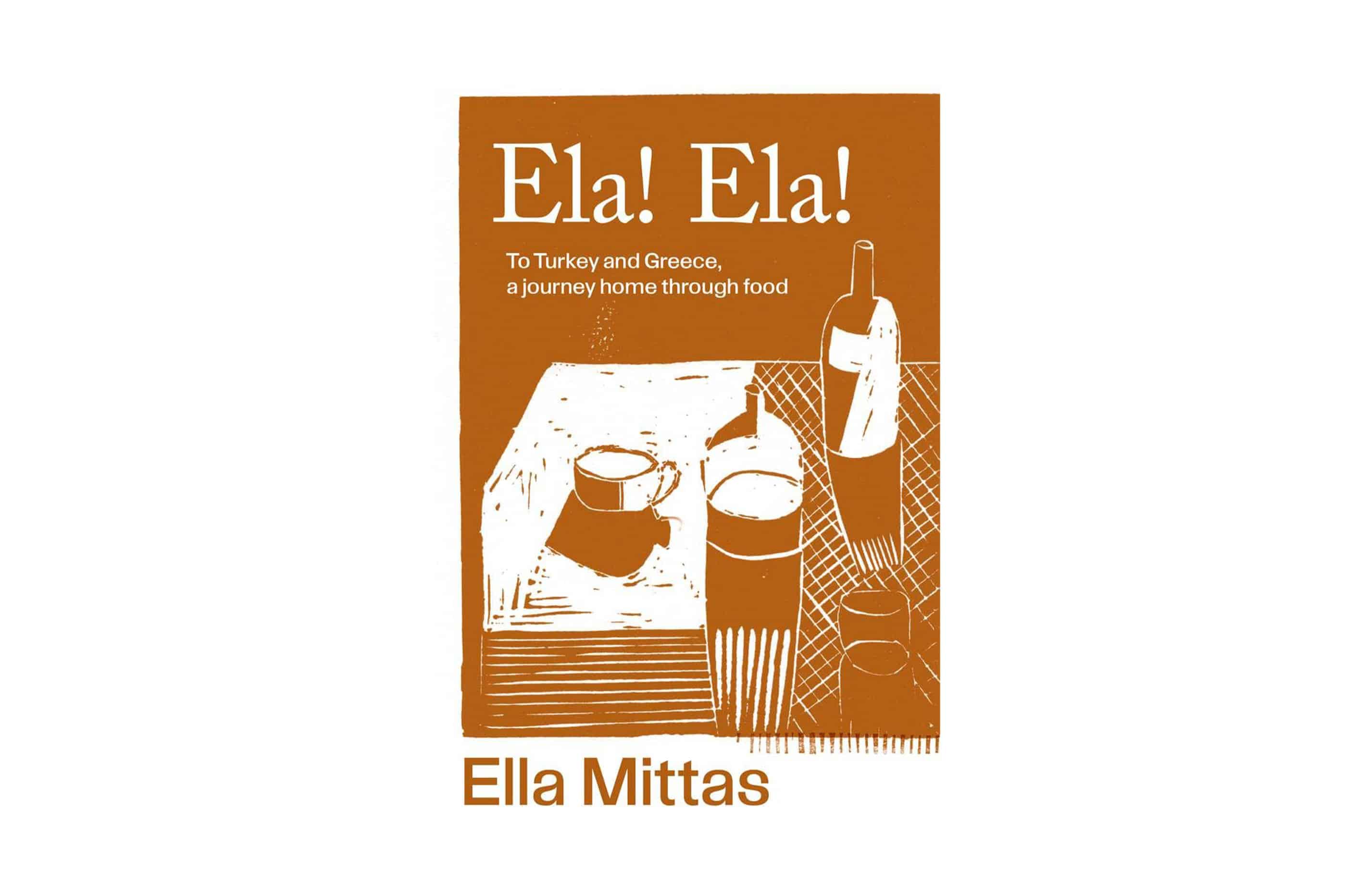 Ela! Ela!: To Turkey and Greece, a journey home through food by Ella Mittas